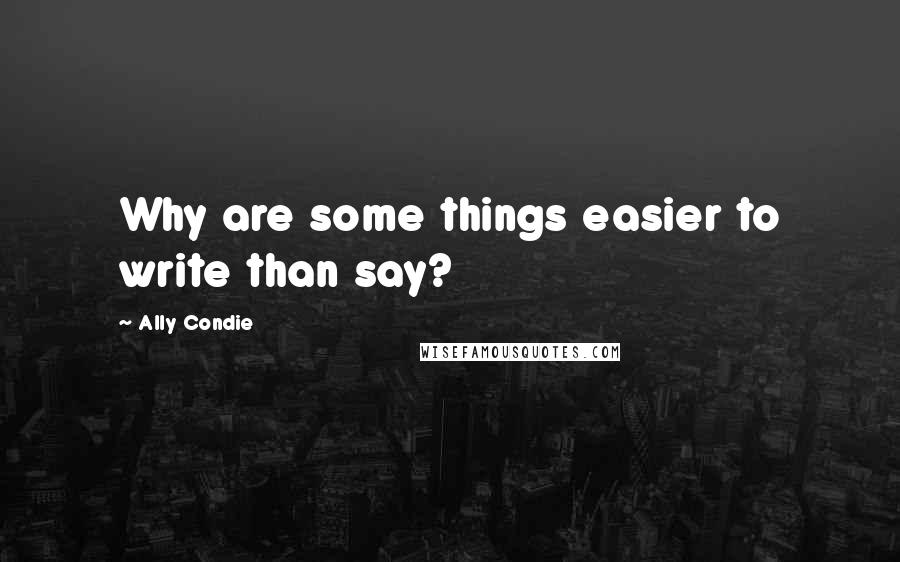 Ally Condie Quotes: Why are some things easier to write than say?