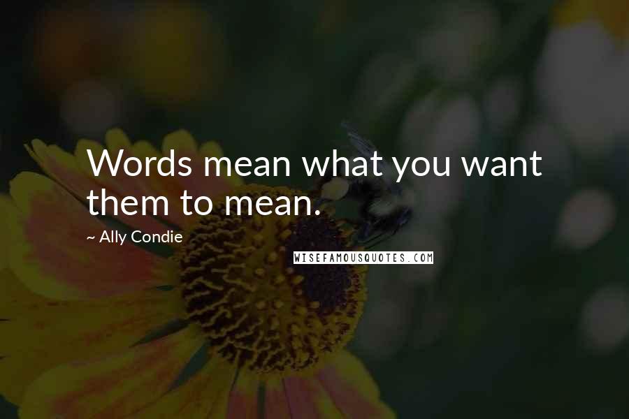 Ally Condie Quotes: Words mean what you want them to mean.