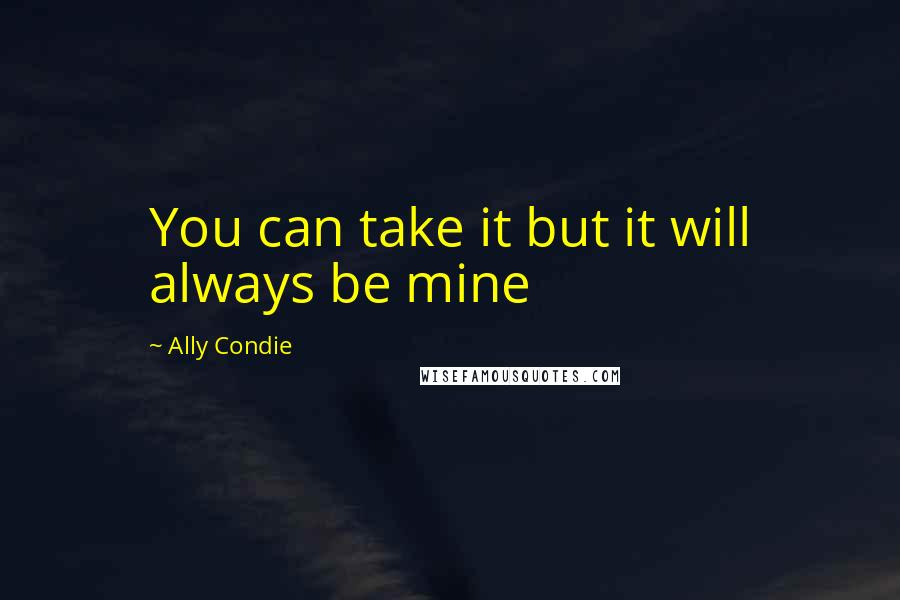 Ally Condie Quotes: You can take it but it will always be mine