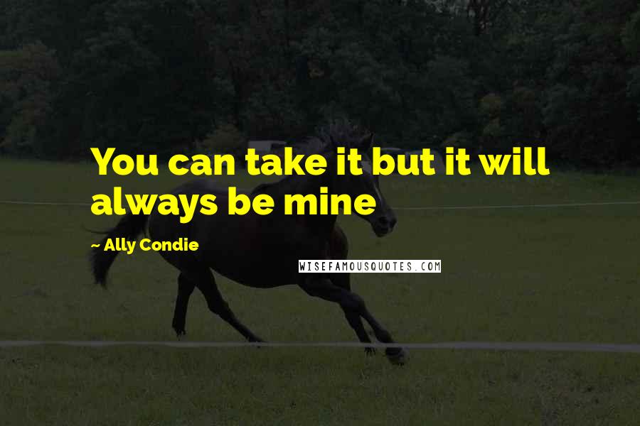 Ally Condie Quotes: You can take it but it will always be mine