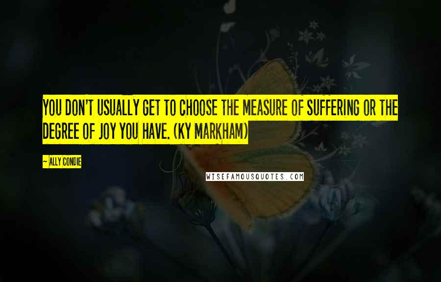 Ally Condie Quotes: You don't usually get to choose the measure of suffering or the degree of joy you have. (Ky Markham)