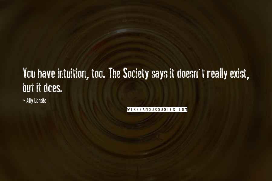 Ally Condie Quotes: You have intuition, too. The Society says it doesn't really exist, but it does.