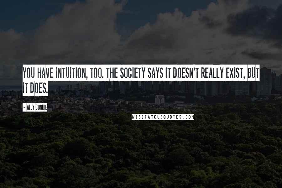 Ally Condie Quotes: You have intuition, too. The Society says it doesn't really exist, but it does.