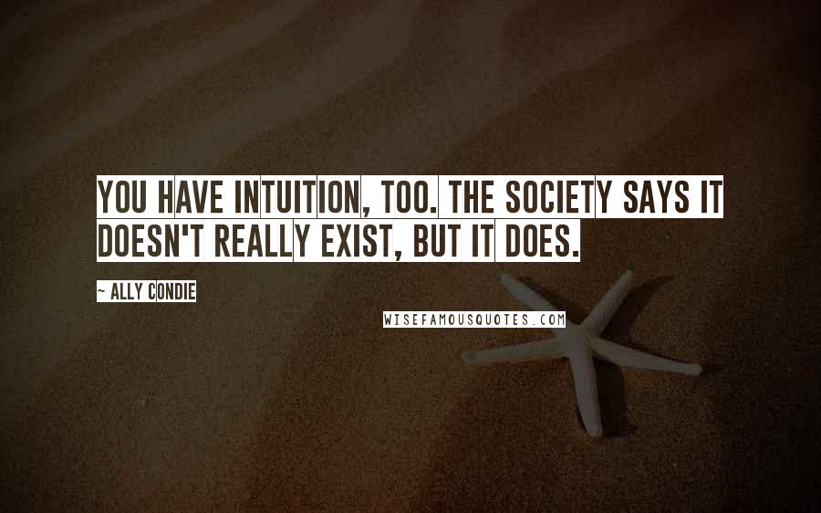 Ally Condie Quotes: You have intuition, too. The Society says it doesn't really exist, but it does.