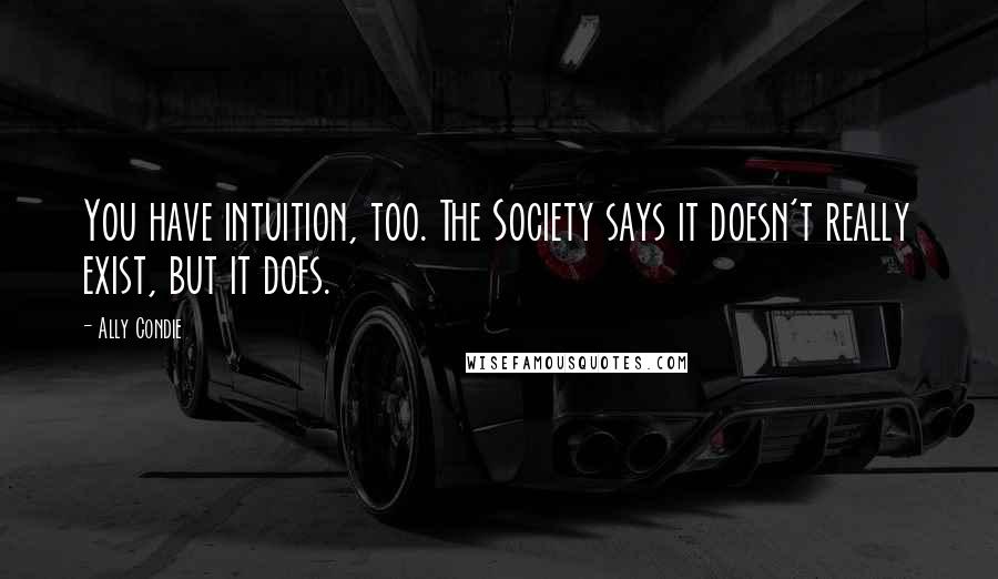 Ally Condie Quotes: You have intuition, too. The Society says it doesn't really exist, but it does.