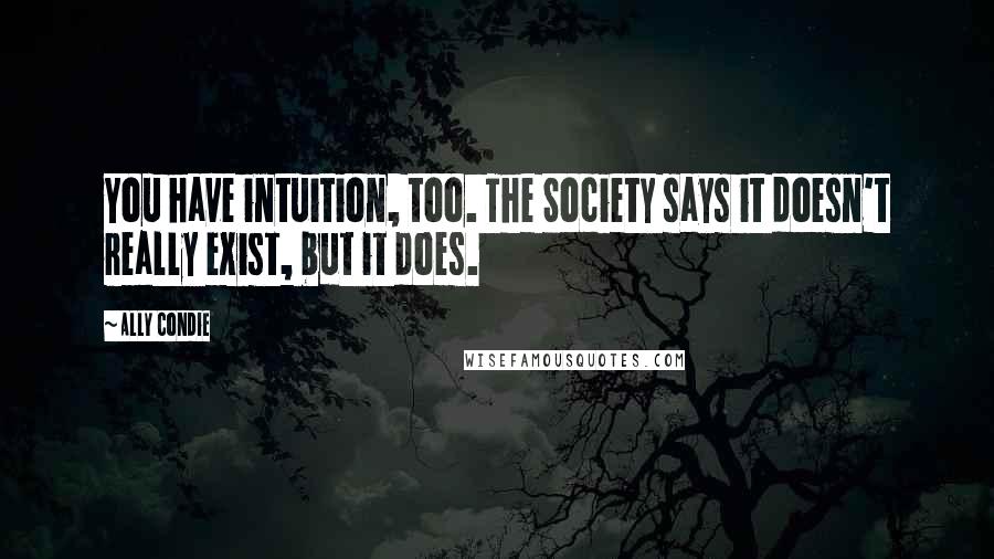 Ally Condie Quotes: You have intuition, too. The Society says it doesn't really exist, but it does.