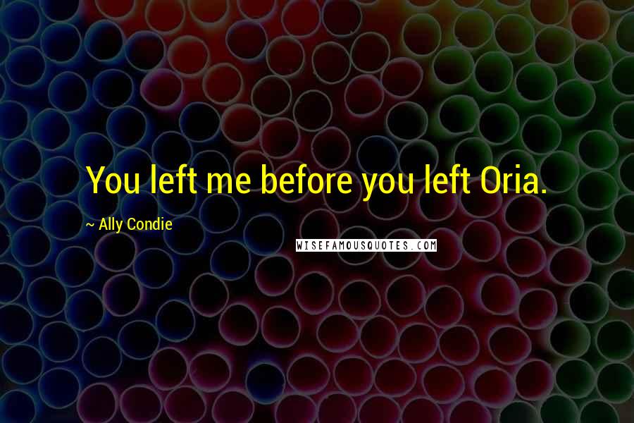 Ally Condie Quotes: You left me before you left Oria.