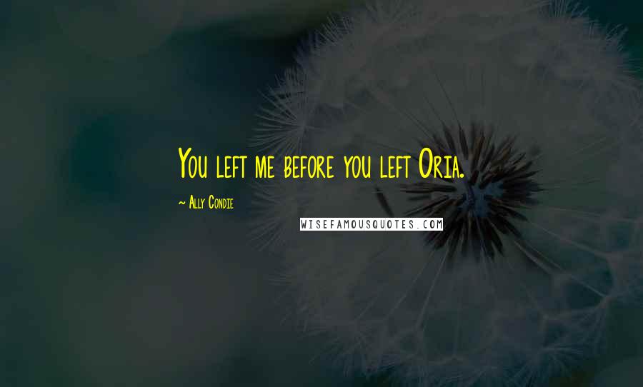 Ally Condie Quotes: You left me before you left Oria.