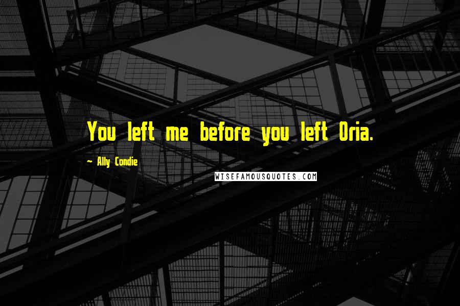 Ally Condie Quotes: You left me before you left Oria.