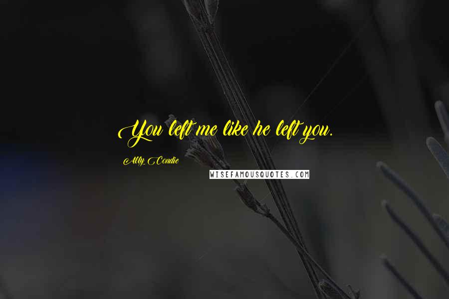 Ally Condie Quotes: You left me like he left you.