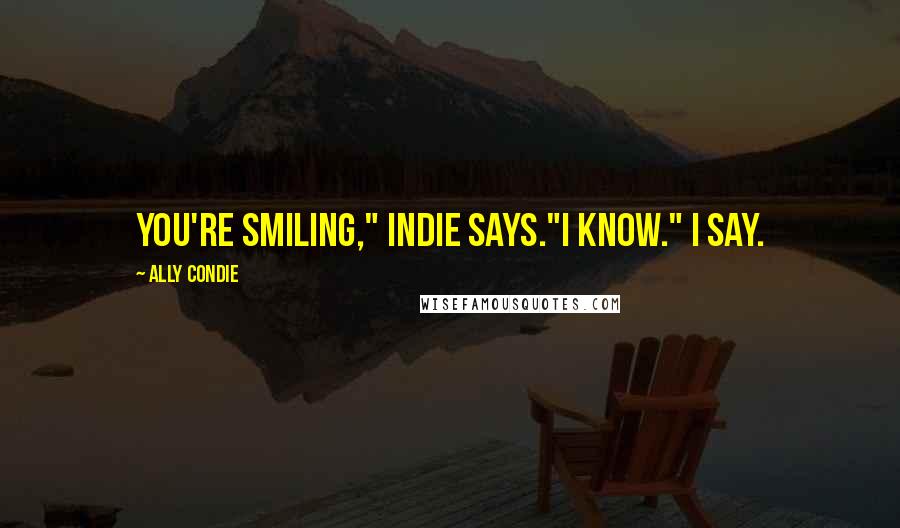 Ally Condie Quotes: You're smiling," Indie says."I know." I say.