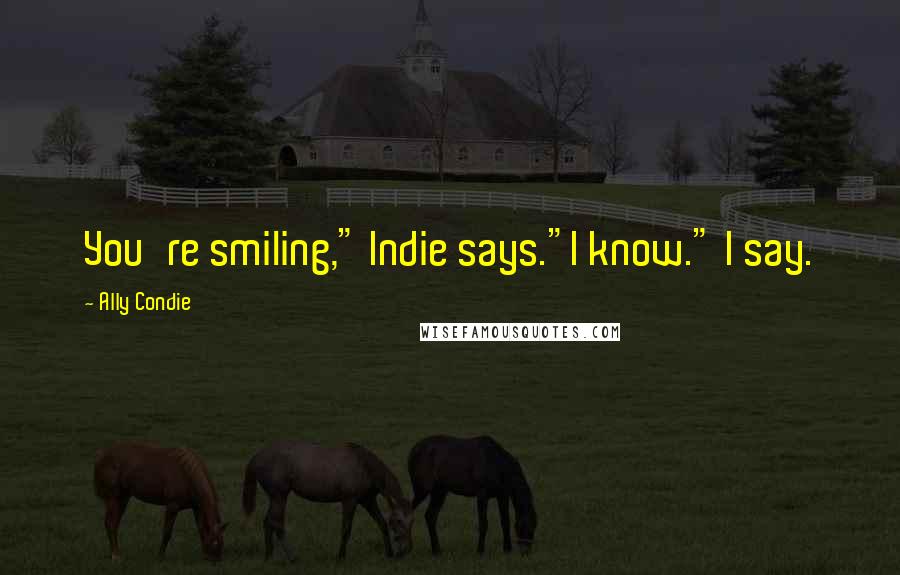 Ally Condie Quotes: You're smiling," Indie says."I know." I say.