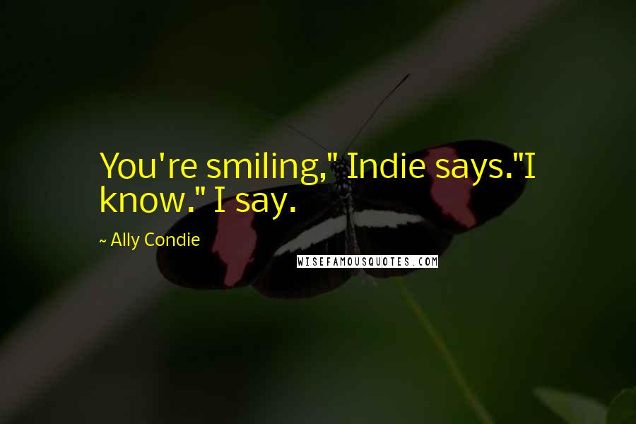 Ally Condie Quotes: You're smiling," Indie says."I know." I say.