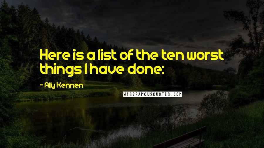Ally Kennen Quotes: Here is a list of the ten worst things I have done: