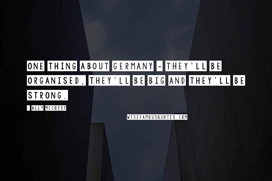 Ally McCoist Quotes: One thing about Germany - they'll be organised, they'll be big and they'll be strong.