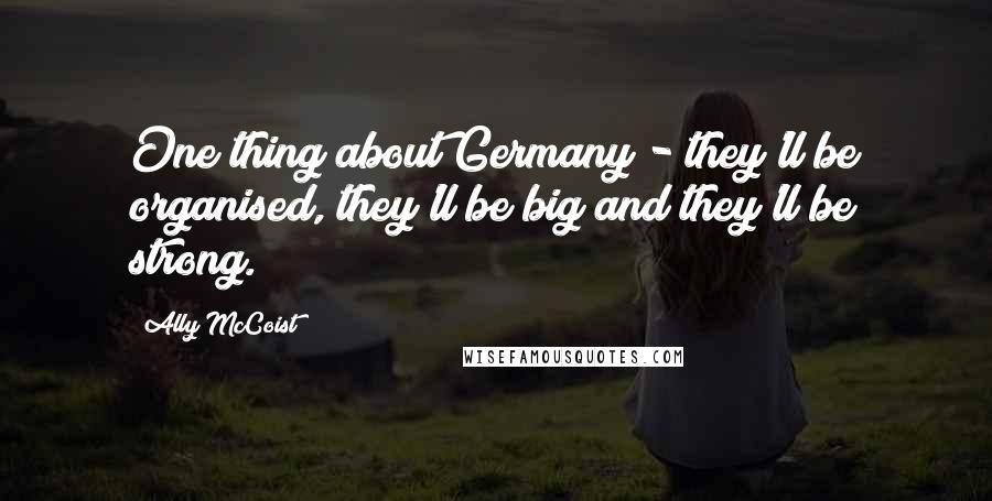 Ally McCoist Quotes: One thing about Germany - they'll be organised, they'll be big and they'll be strong.