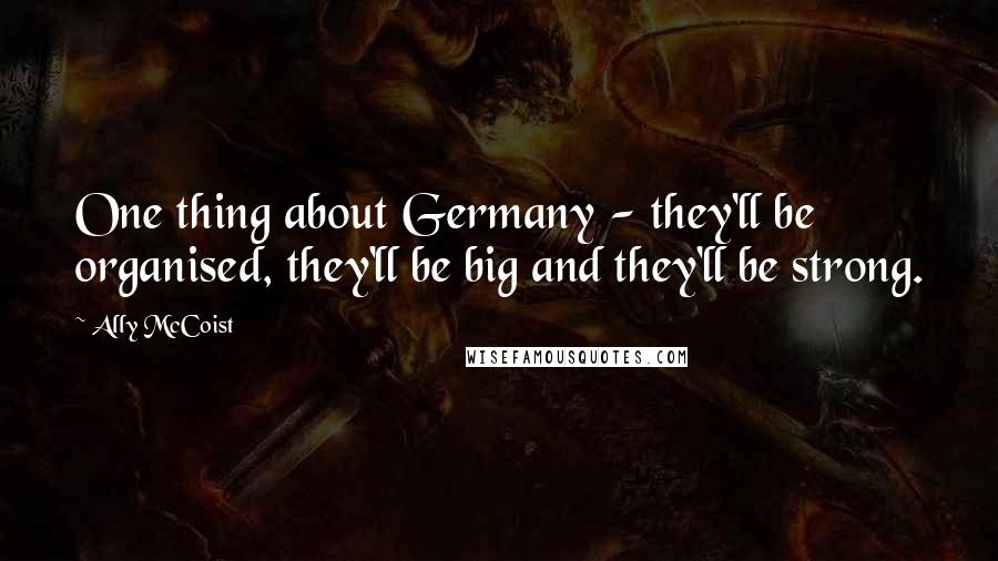 Ally McCoist Quotes: One thing about Germany - they'll be organised, they'll be big and they'll be strong.
