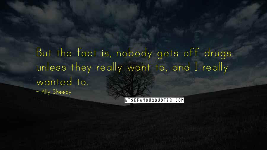 Ally Sheedy Quotes: But the fact is, nobody gets off drugs unless they really want to, and I really wanted to.