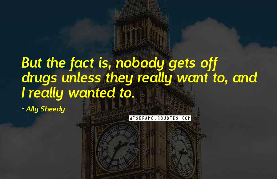 Ally Sheedy Quotes: But the fact is, nobody gets off drugs unless they really want to, and I really wanted to.