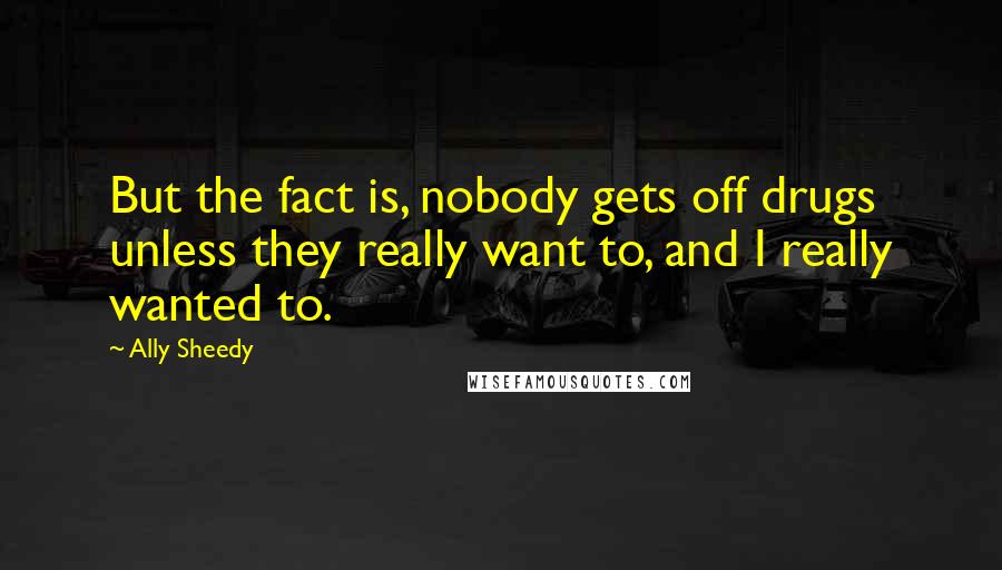 Ally Sheedy Quotes: But the fact is, nobody gets off drugs unless they really want to, and I really wanted to.