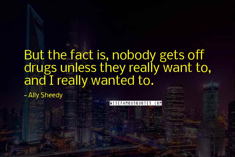 Ally Sheedy Quotes: But the fact is, nobody gets off drugs unless they really want to, and I really wanted to.