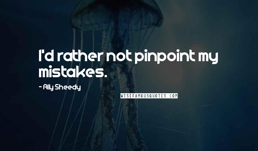 Ally Sheedy Quotes: I'd rather not pinpoint my mistakes.