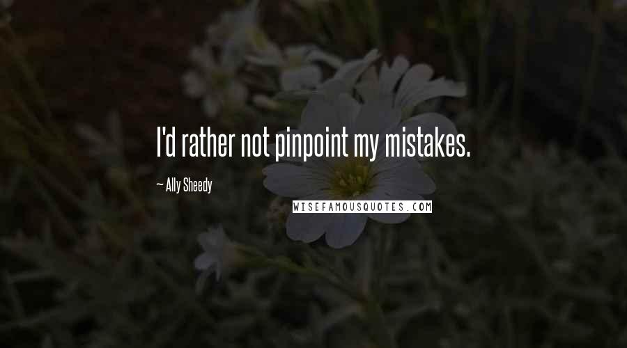 Ally Sheedy Quotes: I'd rather not pinpoint my mistakes.