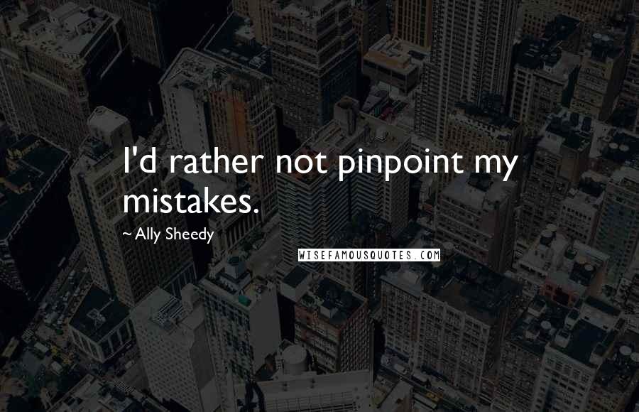 Ally Sheedy Quotes: I'd rather not pinpoint my mistakes.