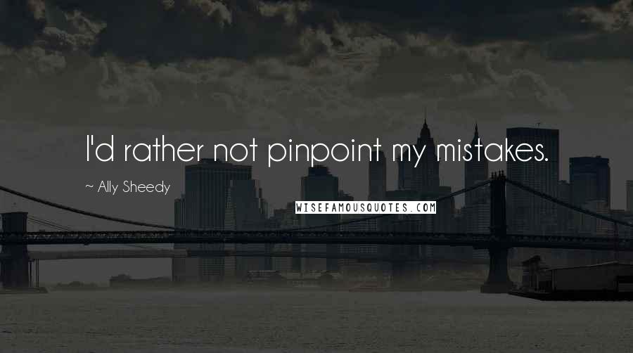 Ally Sheedy Quotes: I'd rather not pinpoint my mistakes.