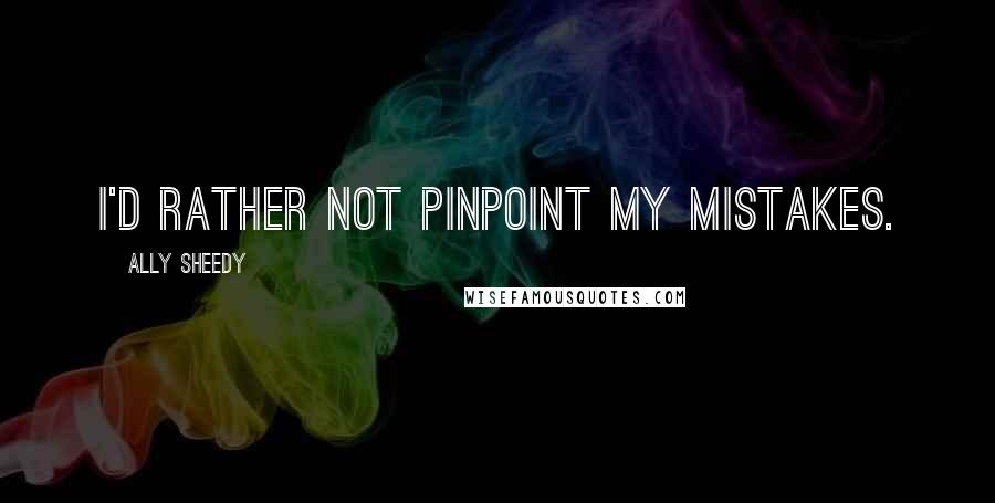 Ally Sheedy Quotes: I'd rather not pinpoint my mistakes.