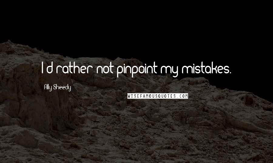 Ally Sheedy Quotes: I'd rather not pinpoint my mistakes.