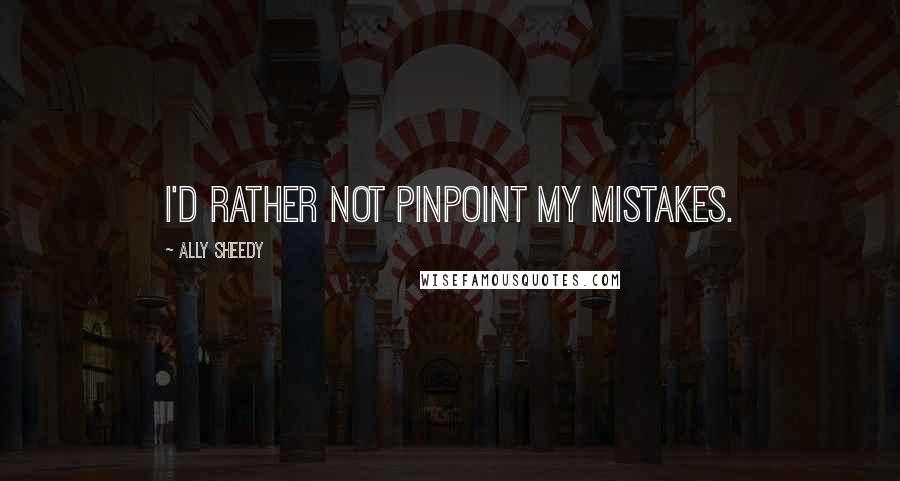 Ally Sheedy Quotes: I'd rather not pinpoint my mistakes.