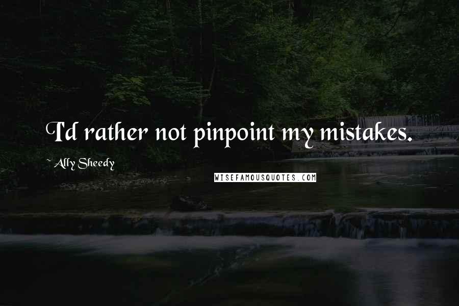 Ally Sheedy Quotes: I'd rather not pinpoint my mistakes.