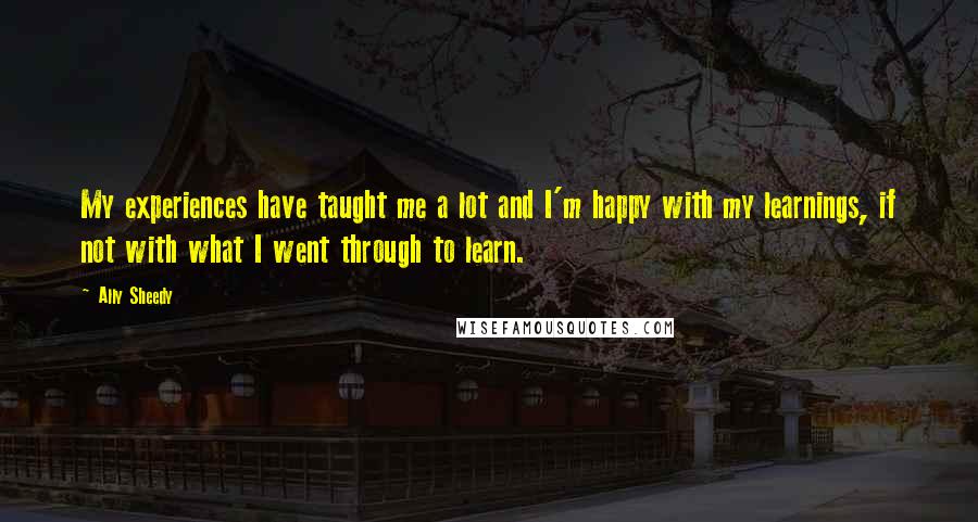 Ally Sheedy Quotes: My experiences have taught me a lot and I'm happy with my learnings, if not with what I went through to learn.