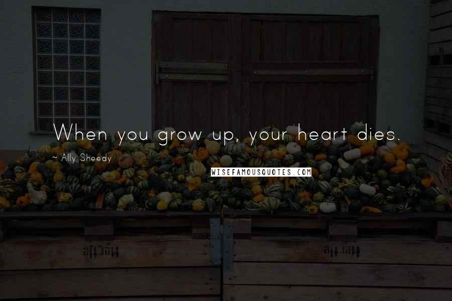 Ally Sheedy Quotes: When you grow up, your heart dies.