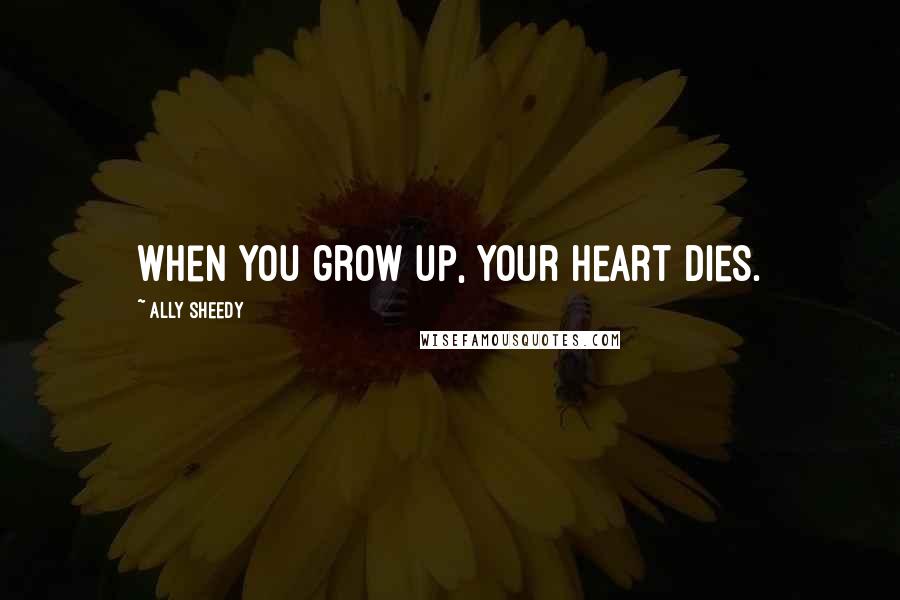 Ally Sheedy Quotes: When you grow up, your heart dies.