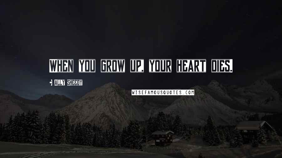 Ally Sheedy Quotes: When you grow up, your heart dies.