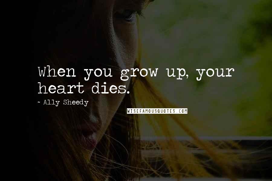 Ally Sheedy Quotes: When you grow up, your heart dies.