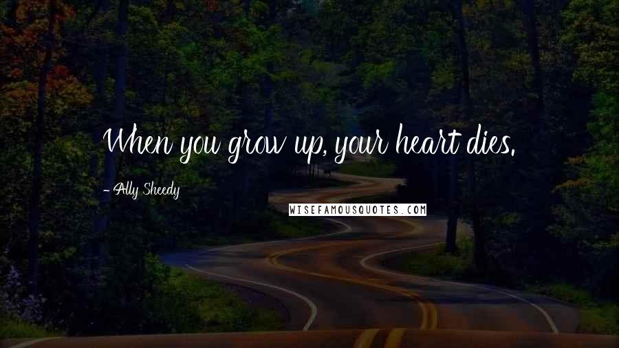 Ally Sheedy Quotes: When you grow up, your heart dies.