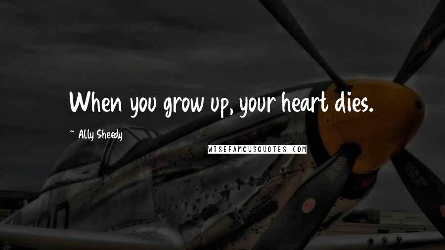 Ally Sheedy Quotes: When you grow up, your heart dies.