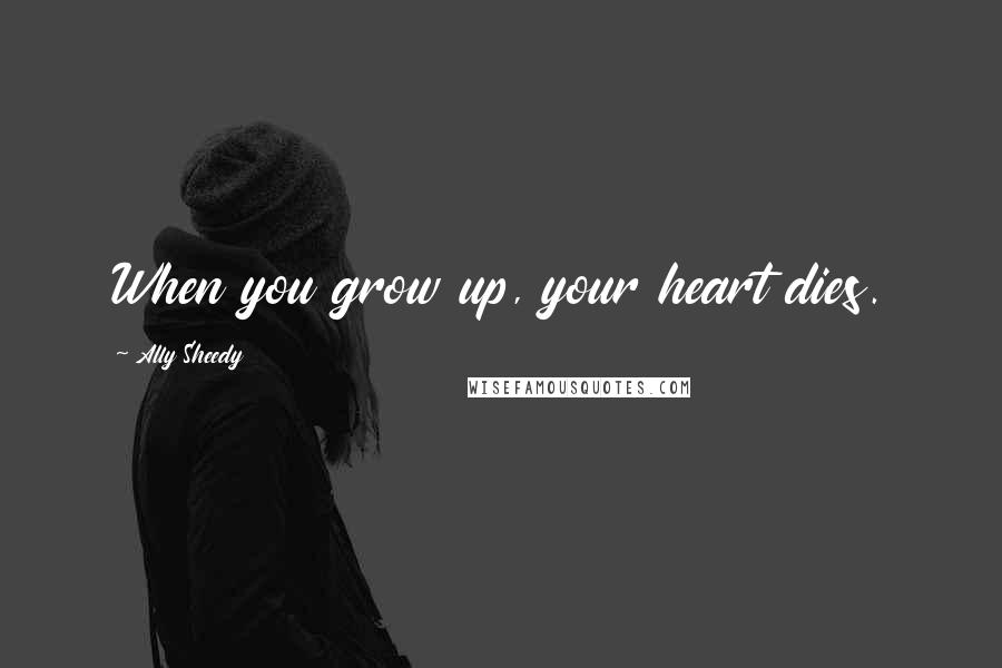 Ally Sheedy Quotes: When you grow up, your heart dies.