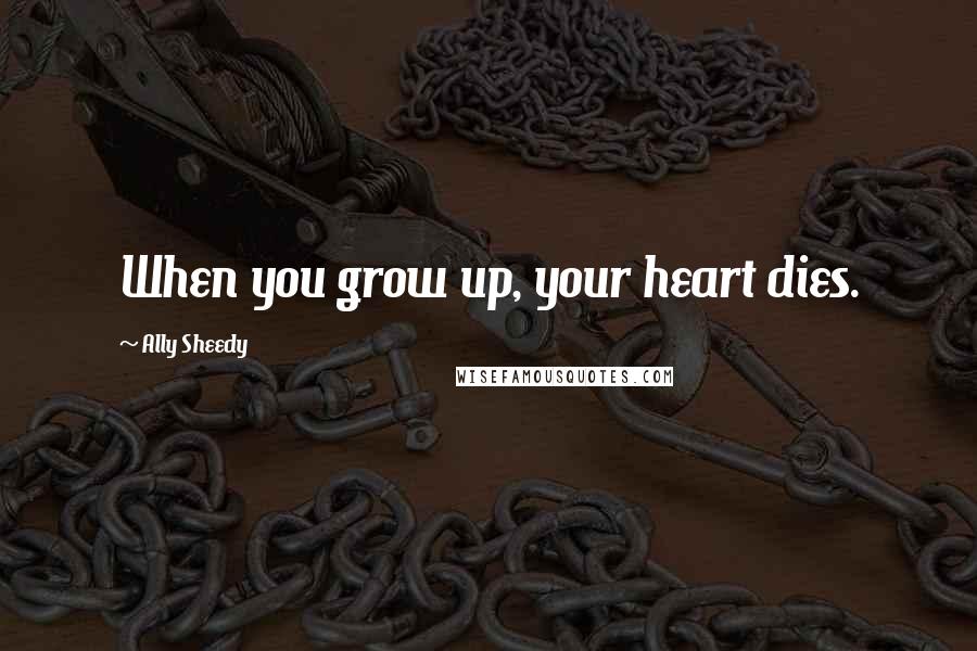 Ally Sheedy Quotes: When you grow up, your heart dies.