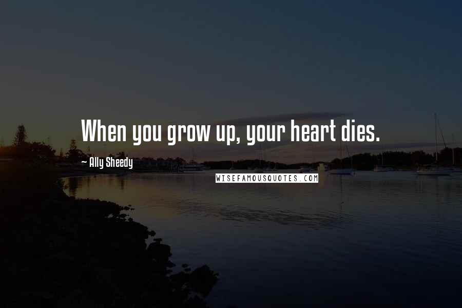 Ally Sheedy Quotes: When you grow up, your heart dies.