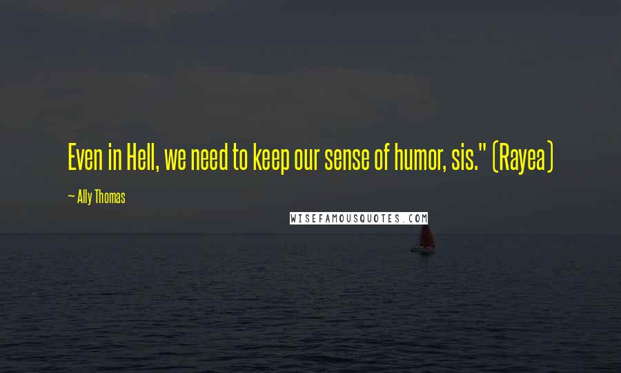 Ally Thomas Quotes: Even in Hell, we need to keep our sense of humor, sis." (Rayea)