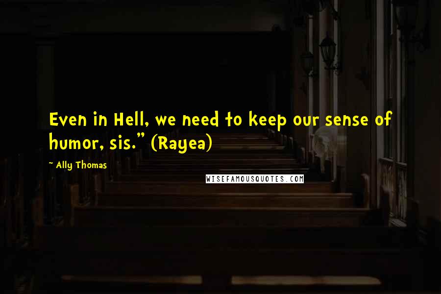 Ally Thomas Quotes: Even in Hell, we need to keep our sense of humor, sis." (Rayea)