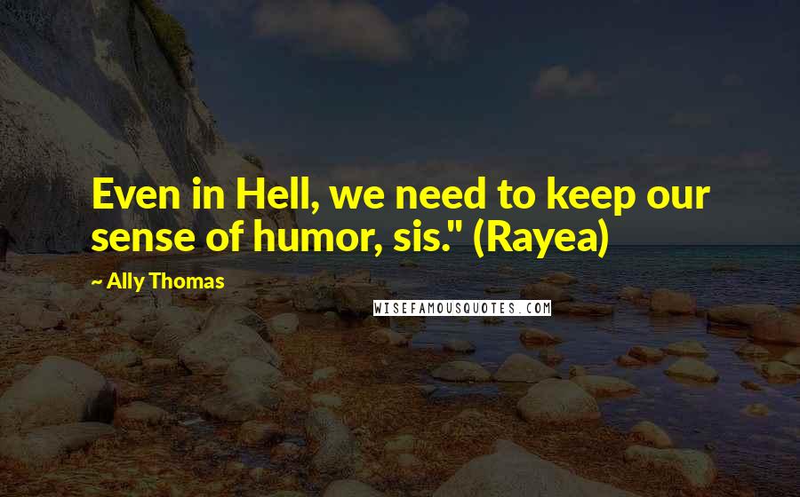 Ally Thomas Quotes: Even in Hell, we need to keep our sense of humor, sis." (Rayea)