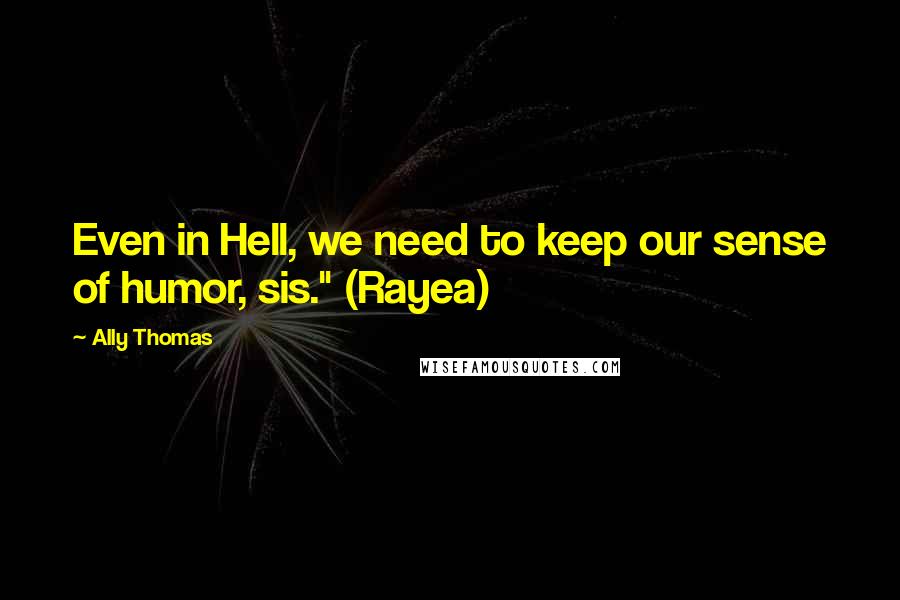 Ally Thomas Quotes: Even in Hell, we need to keep our sense of humor, sis." (Rayea)