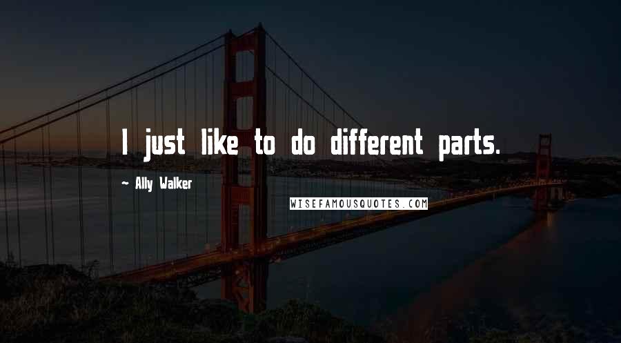 Ally Walker Quotes: I just like to do different parts.