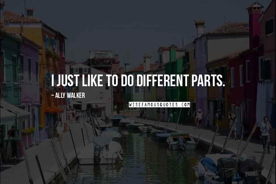 Ally Walker Quotes: I just like to do different parts.