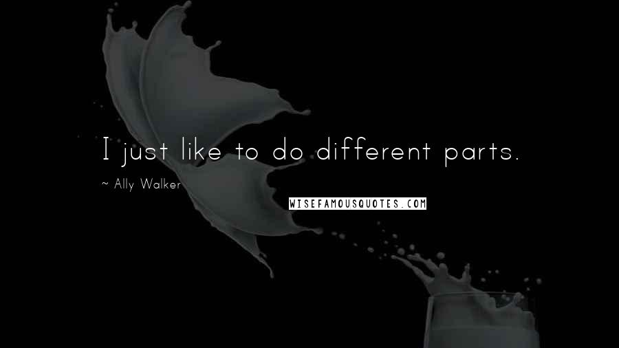 Ally Walker Quotes: I just like to do different parts.